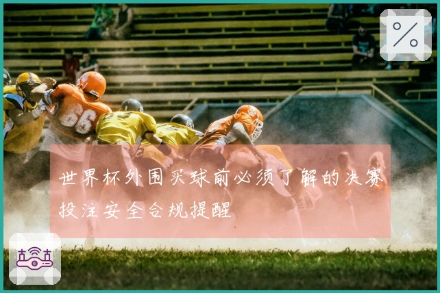 世界杯外围买球前必须了解的决赛投注安全合规提醒