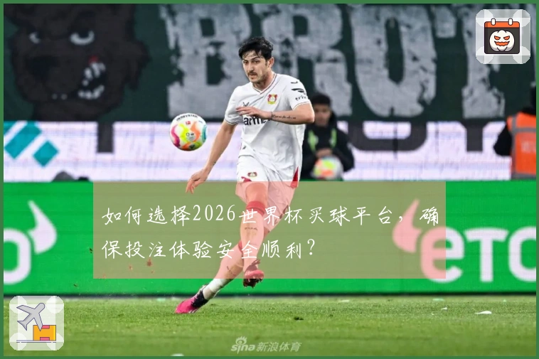 如何选择2026世界杯买球平台，确保投注体验安全顺利？