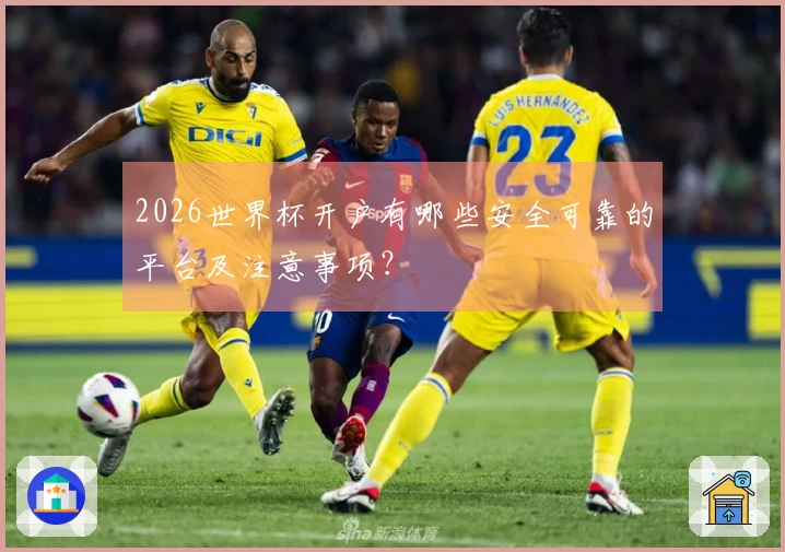 2026世界杯开户有哪些安全可靠的平台及注意事项？
