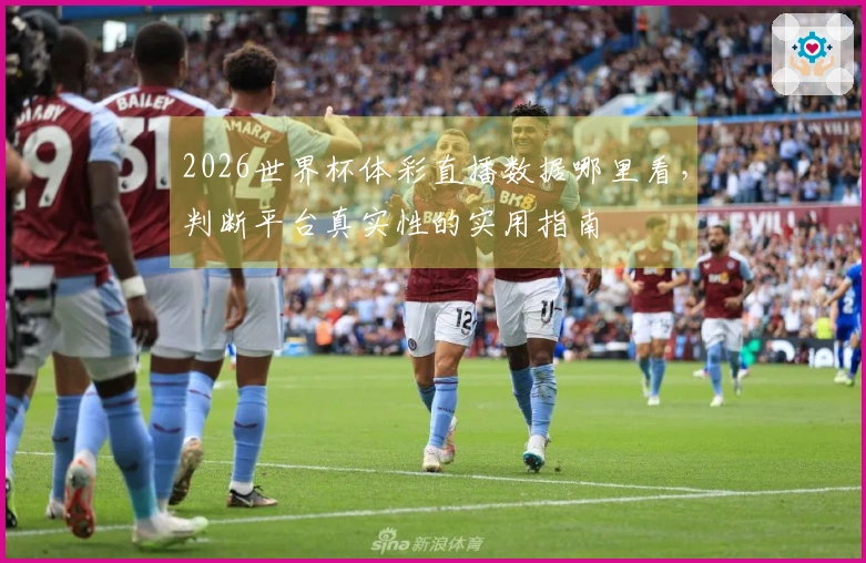 2026世界杯体彩直播数据哪里看，判断平台真实性的实用指南
